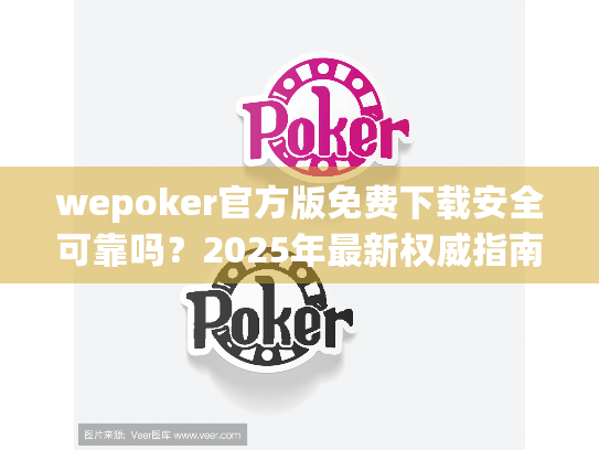 wepoker官方版免费下载安全可靠吗?2025年最新权威指南 wepoker官方版免费下载安全可靠吗?2025年最新权威指南