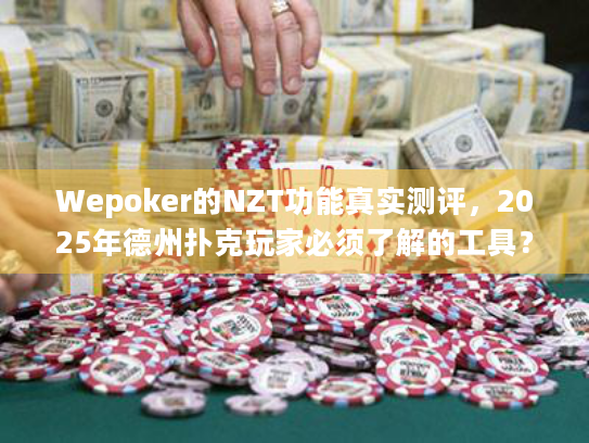Wepoker的NZT功能真实测评，2025年德州扑克玩家必须了解的工具？