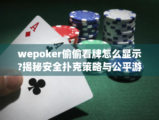 wepoker偷偷看牌怎么显示?揭秘安全扑克策略与公平游戏技巧