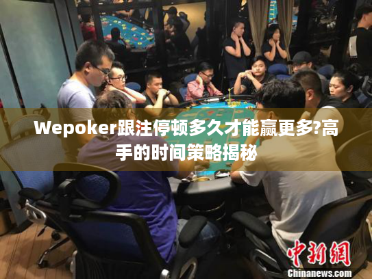 Wepoker跟注停顿多久才能赢更多?高手的时间策略揭秘