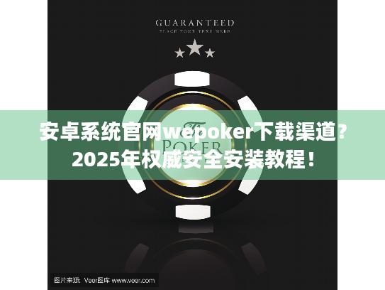 安卓系统官网wepoker下载渠道?2025年权威安全安装教程! 安卓系统官网wepoker下载渠道?2025年权威安全安装教程!