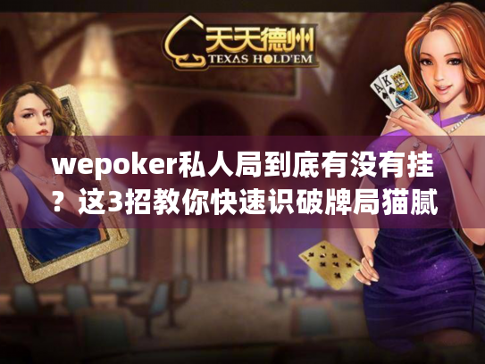 wepoker私人局到底有没有挂？这3招教你快速识破牌局猫腻