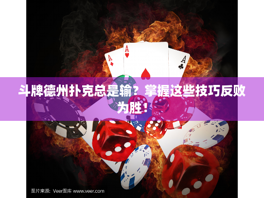 斗牌德州扑克总是输？掌握这些技巧反败为胜！