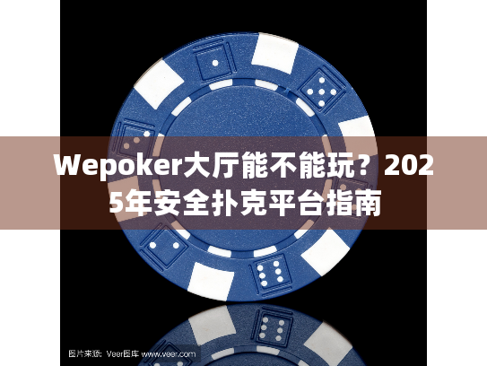 Wepoker大厅能不能玩？2025年安全扑克平台指南
