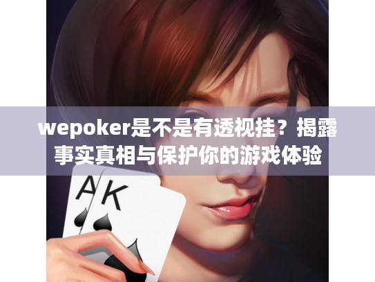 wepoker是不是有透视挂？揭露事实真相与保护你的游戏体验