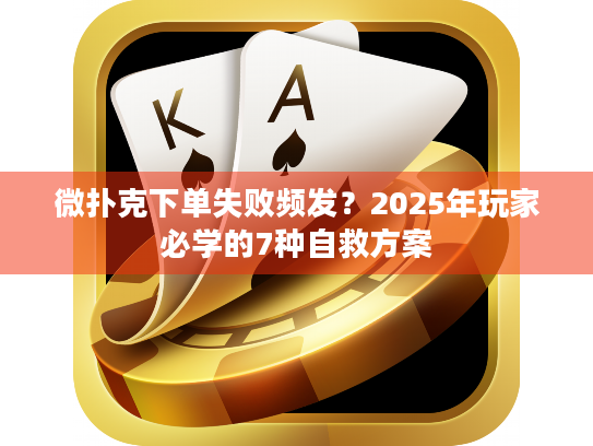 微扑克下单失败频发？2025年玩家必学的7种自救方案