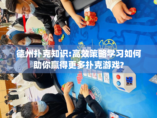 德州扑克知识:高效策略学习如何助你赢得更多扑克游戏?