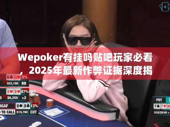 Wepoker有挂吗贴吧玩家必看,2025年最新作弊证据深度揭秘! Wepoker有挂吗贴吧玩家必看,2025年最新作弊证据深度揭秘!