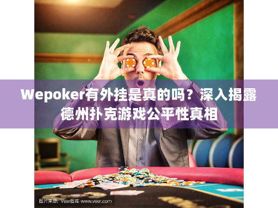 Wepoker有外挂是真的吗？深入揭露德州扑克游戏公平性真相