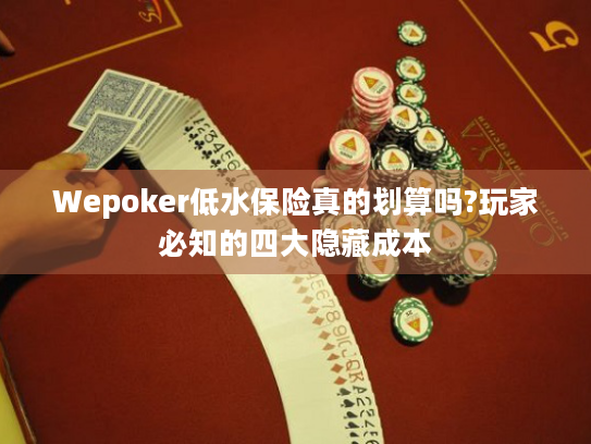 Wepoker低水保险真的划算吗?玩家必知的四大隐藏成本
