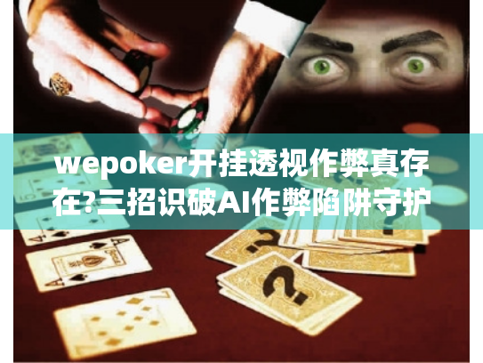 wepoker开挂透视作弊真存在?三招识破AI作弊陷阱守护筹码安全