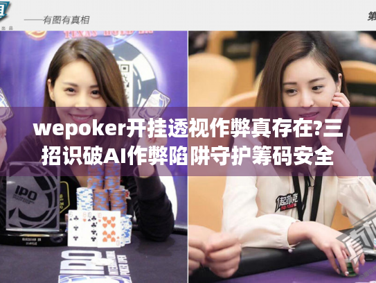 wepoker开挂透视作弊真存在?三招识破AI作弊陷阱守护筹码安全