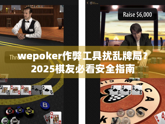 wepoker作弊工具扰乱牌局?2025棋友必看安全指南 wepoker作弊工具扰乱牌局?2025棋友必看安全指南
