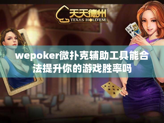 wepoker微扑克辅助工具能合法提升你的游戏胜率吗 wepoker微扑克辅助工具能合法提升你的游戏胜率吗