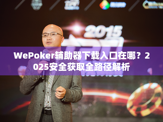 WePoker辅助器下载入口在哪？2025安全获取全路径解析
