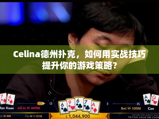 Celina德州扑克，如何用实战技巧提升你的游戏策略？