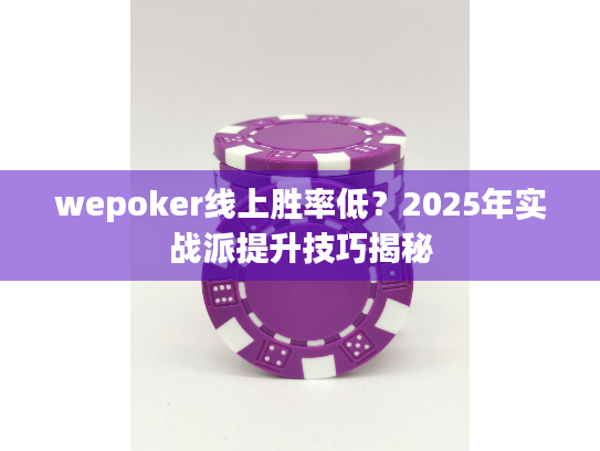 wepoker线上胜率低？2025年实战派提升技巧揭秘