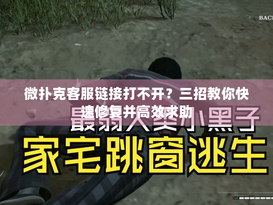 微扑克客服链接打不开？三招教你快速修复并高效求助
