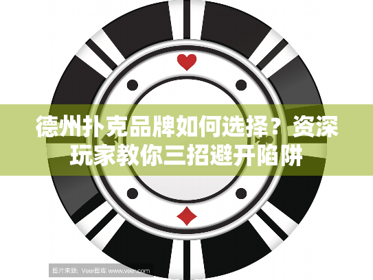 德州扑克品牌如何选择？资深玩家教你三招避开陷阱