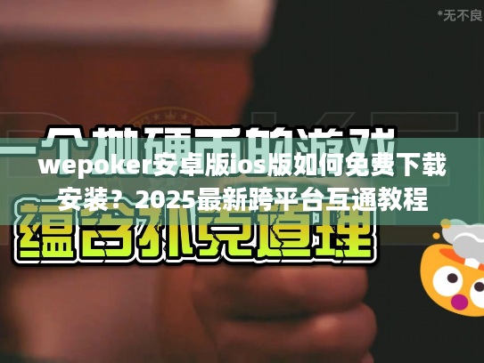 wepoker安卓版ios版如何免费下载安装？2025最新跨平台互通教程