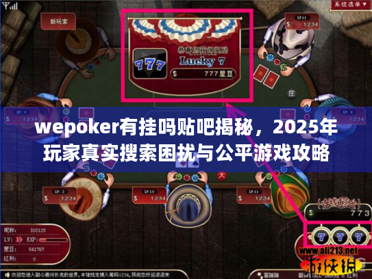wepoker有挂吗贴吧揭秘，2025年玩家真实搜索困扰与公平游戏攻略
