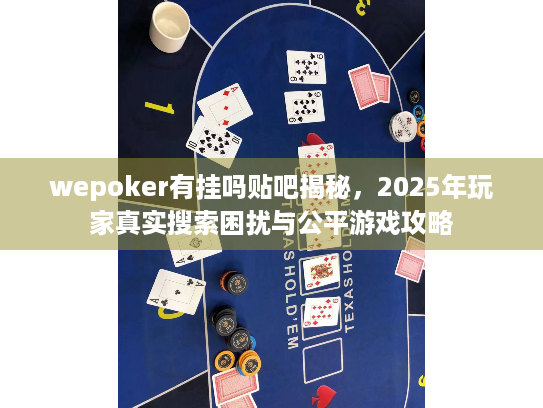 wepoker有挂吗贴吧揭秘，2025年玩家真实搜索困扰与公平游戏攻略