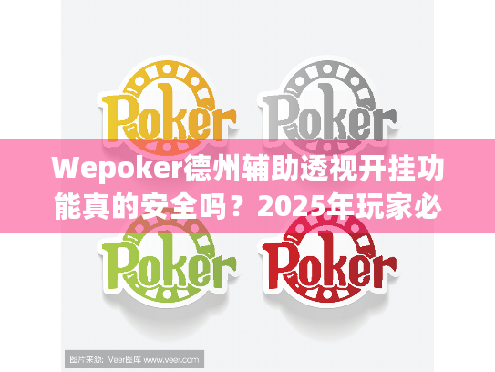 Wepoker德州辅助透视开挂功能真的安全吗？2025年玩家必知的防封号真相