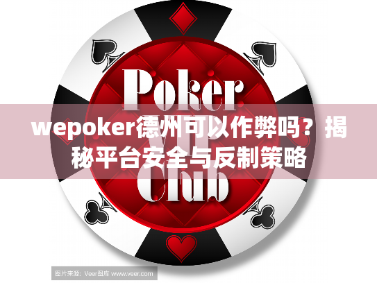 wepoker德州可以作弊吗？揭秘平台安全与反制策略