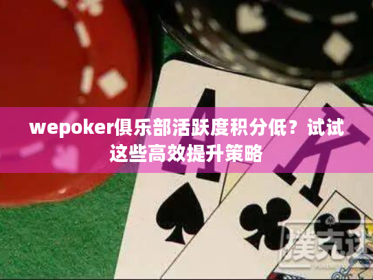 wepoker俱乐部活跃度积分低？试试这些高效提升策略
