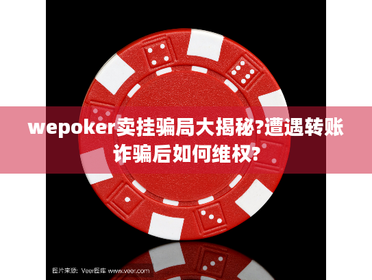 wepoker卖挂骗局大揭秘?遭遇转账诈骗后如何维权?