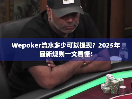 Wepoker流水多少可以提现？2025年最新规则一文看懂！