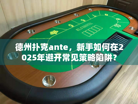 德州扑克ante，新手如何在2025年避开常见策略陷阱？