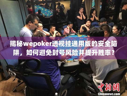 揭秘wepoker透视挂通用版的安全陷阱，如何避免封号风险并提升胜率？