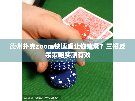 德州扑克zoom快速桌让你疲惫？三招反杀策略实测有效
