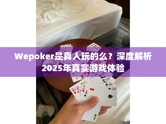 Wepoker是真人玩的么？深度解析2025年真实游戏体验