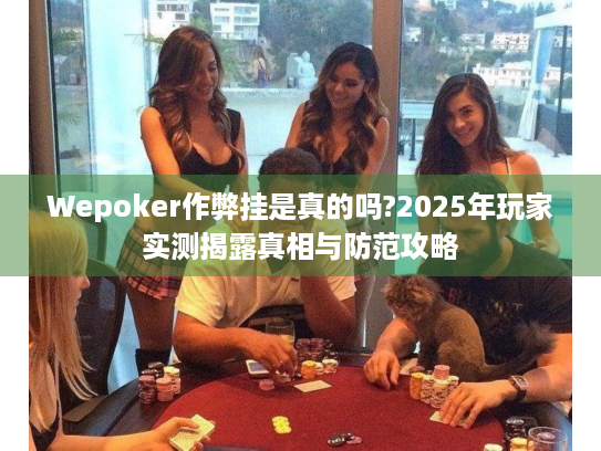 Wepoker作弊挂是真的吗?2025年玩家实测揭露真相与防范攻略 Wepoker作弊挂是真的吗?2025年玩家实测揭露真相与防范攻略