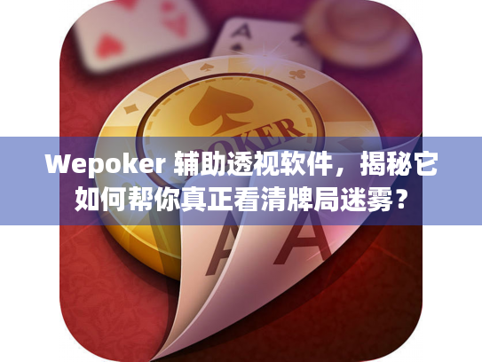 Wepoker 辅助透视软件,揭秘它如何帮你真正看清牌局迷雾? Wepoker 辅助透视软件,揭秘它如何帮你真正看清牌局迷雾?
