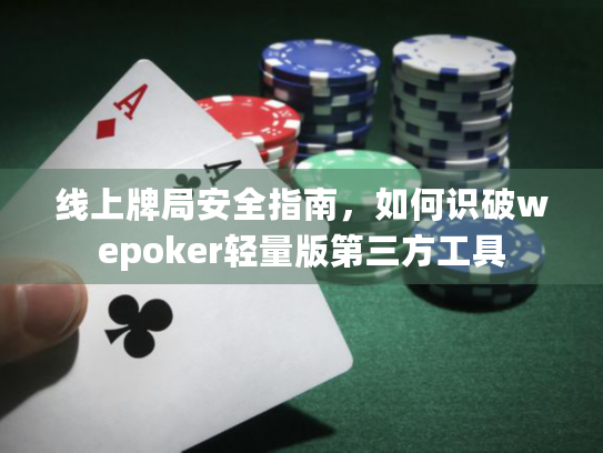 线上牌局安全指南,如何识破wepoker轻量版第三方工具 线上牌局安全指南,如何识破wepoker轻量版第三方工具