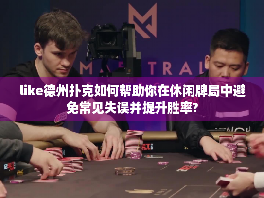 like德州扑克如何帮助你在休闲牌局中避免常见失误并提升胜率?
