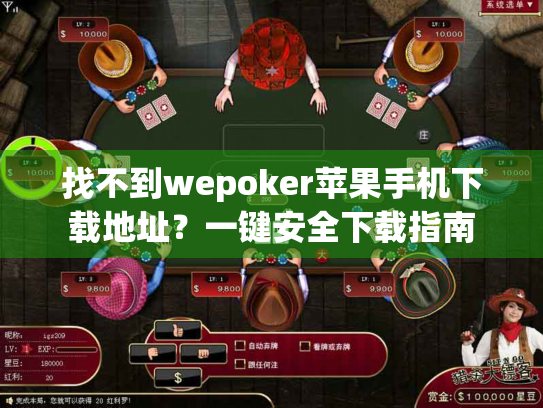 找不到wepoker苹果手机下载地址？一键安全下载指南