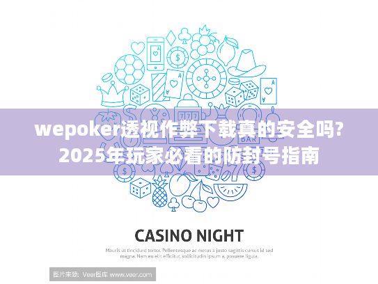 wepoker透视作弊下载真的安全吗?2025年玩家必看的防封号指南