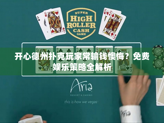 开心德州扑克玩家常输钱懊悔？免费娱乐策略全解析