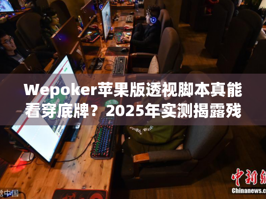 Wepoker苹果版透视脚本真能看穿底牌?2025年实测揭露残酷真相 Wepoker苹果版透视脚本真能看穿底牌?2025年实测揭露残酷真相