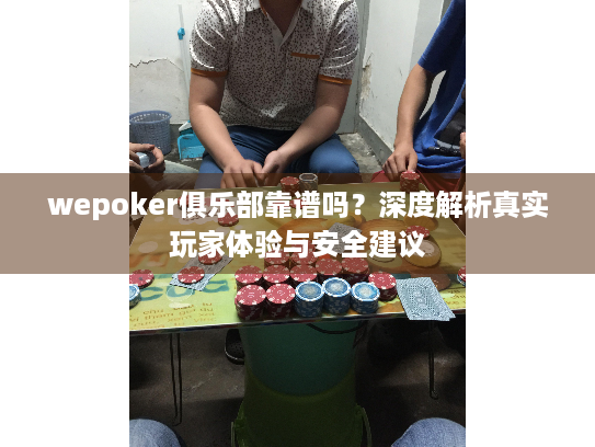 wepoker俱乐部靠谱吗？深度解析真实玩家体验与安全建议