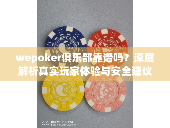 wepoker俱乐部靠谱吗？深度解析真实玩家体验与安全建议
