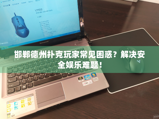 邯郸德州扑克玩家常见困惑？解决安全娱乐难题！
