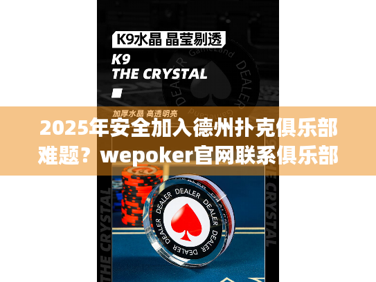 2025年安全加入德州扑克俱乐部难题？wepoker官网联系俱乐部提供可靠解决方案