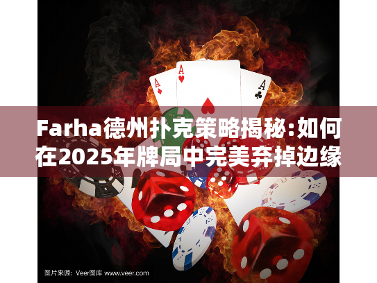 Farha德州扑克策略揭秘:如何在2025年牌局中完美弃掉边缘牌？