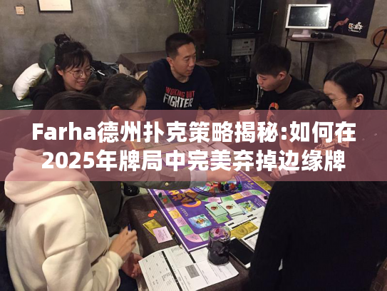 Farha德州扑克策略揭秘:如何在2025年牌局中完美弃掉边缘牌？