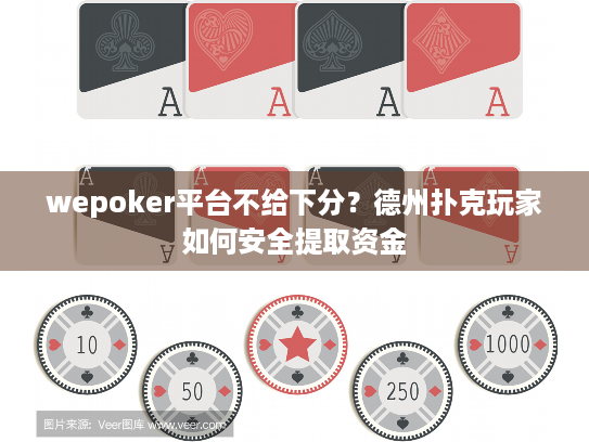 wepoker平台不给下分？德州扑克玩家如何安全提取资金